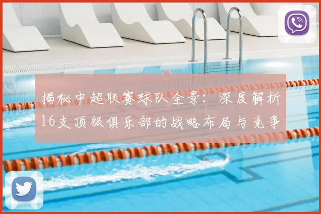 揭秘中超联赛球队全景：深度解析16支顶级俱乐部的战略布局与竞争格局