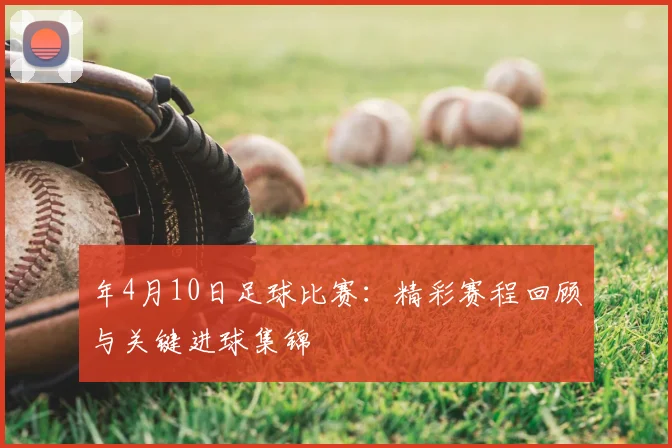 年4月10日足球比赛：精彩赛程回顾与关键进球集锦