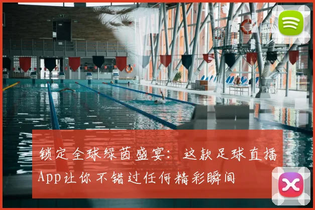 锁定全球绿茵盛宴：这款足球直播App让你不错过任何精彩瞬间