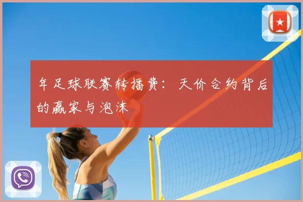 年足球联赛转播费：天价合约背后的赢家与泡沫