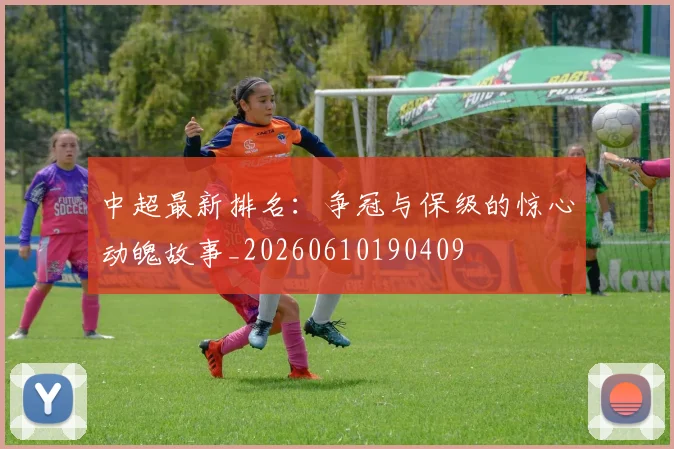 中超最新排名:争冠与保级的惊心动魄故事_20260610190409