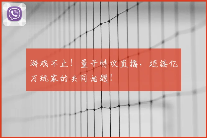 游戏不止!量子特攻直播,连接亿万玩家的共同话题!