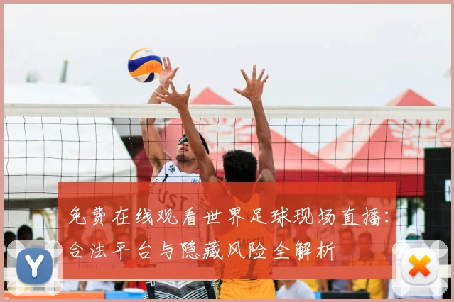免费在线观看世界足球现场直播:合法平台与隐藏风险全解析